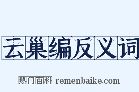 云巢编反义词是什么意思的图片